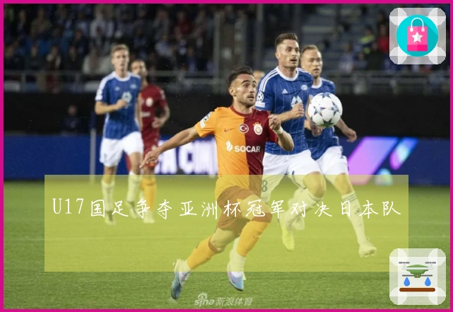 U17国足争夺亚洲杯冠军对决日本队