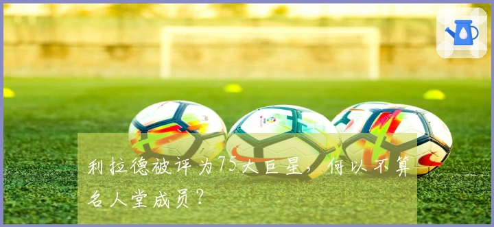 利拉德被评为75大巨星，何以不算名人堂成员？